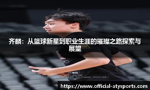 齐麟：从篮球新星到职业生涯的璀璨之路探索与展望
