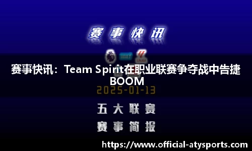 赛事快讯：Team Spirit在职业联赛争夺战中告捷BOOM