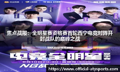 焦点战报：全明星赛资格赛首轮西宁电竞对阵开封战队的巅峰之战